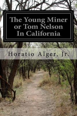 The Young Miner or Tom Nelson In California by Alger, Horatio, Jr.