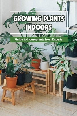Growing Plants Indoors: Guide to Houseplants from Experts by Delilah, Bobinger