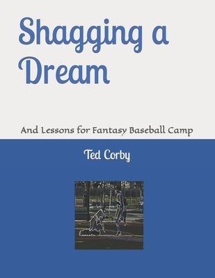 Shagging a Dream: And Lessons for Fantasy Baseball Camp by Corby, Ted W.