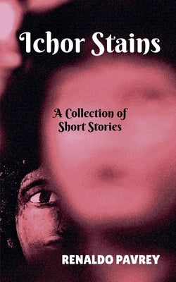 Ichor Stains: A Collection of Short Stories by Pavrey, Renaldo