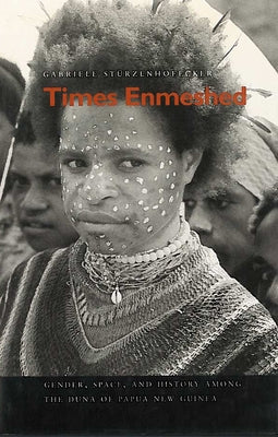 Times Enmeshed: Gender, Space, and History Among the Duna of Papua New Guinea by Stürzenhofecker, Gabriele