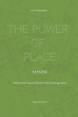 The Power of Place: Master: Advanced Aspect-Based Astrocartography by Succi, Gianna