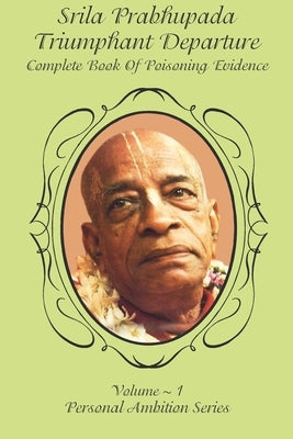 Srila Prabhupada- Triumphant Departure: Complete Book of Poisoning Evidence by Commission, Prabhupada Truth