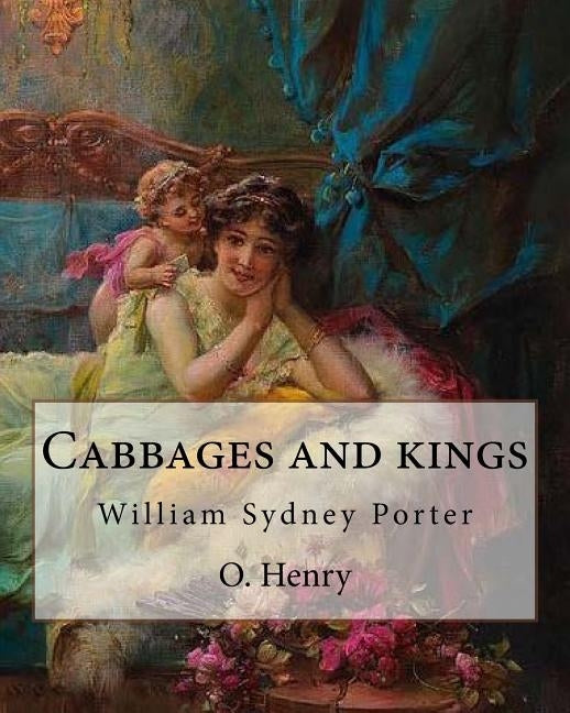 Cabbages and kings. By: O. Henry: William Sydney Porter (September 11, 1862 - June 5, 1910), known by his pen name O. Henry, was an American s by Henry, O.