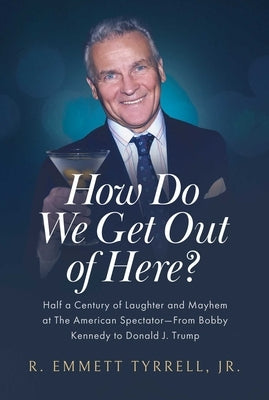 How Do We Get Out of Here?: Half a Century of Laughter and Mayhem at the American Spectator--From Bobby Kennedy to Donald J. Trump by Tyrrell, R. Emmett