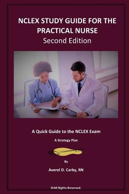 NCLEX STUDY GUIDE FOR THE PRACTICAL NURSE - Second Edition: A Quick Guide to the NCLEX Exam - A Strategy Plan by Carby, Averel D.