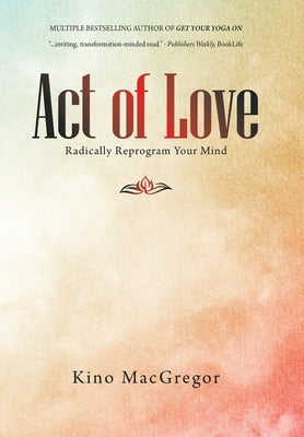 Act of Love: Radically Reprogram Your Mind by MacGregor, Kino