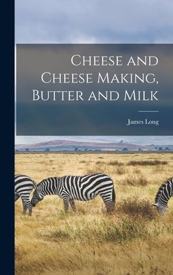 Cheese and Cheese Making, Butter and Milk by Long, James