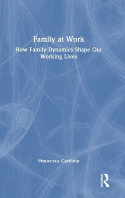 Family at Work: How Family Dynamics Shape Our Working Lives by Cardona, Francesca
