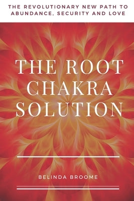 The Root Chakra Solution: The Revolutionary New Path to Abundance, Security and Love by Broome, Belinda