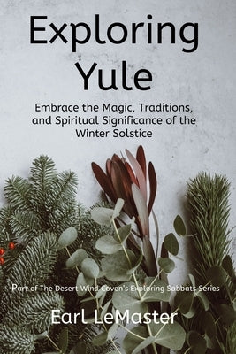 Exploring Yule: Embrace the Magic, Traditions, and Spiritual Significance of the Winter Solstice by LeMaster, Earl