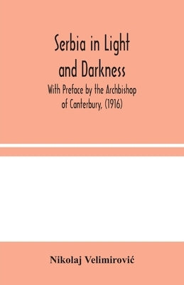 Serbia in Light and Darkness: With Preface by the Archbishop of Canterbury, (1916) by Velimirovic, Nikolaj