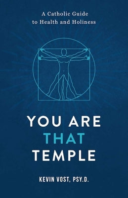 You Are That Temple!: A Catholic Guide to Health and Holiness by Vost, Kevin