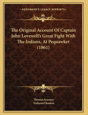 The Original Account Of Captain John Lovewell's Great Fight With The Indians, At Pequawket (1861) by Symmes, Thomas