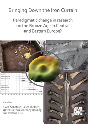 Bringing Down the Iron Curtain: Paradigmatic Change in Research on the Bronze Age in Central and Eastern Europe? by Sabatova, Klara