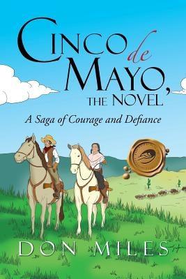 Cinco de Mayo, the Novel: A Saga of Courage and Defiance by Miles, Don