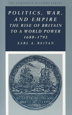 Politics, War, and Empire: The Rise of Britain to a World Power, 1688-1792 by Reitan, Earl A.