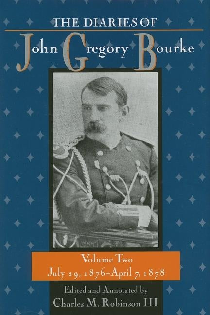 The Diaries of John Gregory Bourke, Volume 2: July 29, 1876, to April 7, 1878 by Robinson, Charles M.