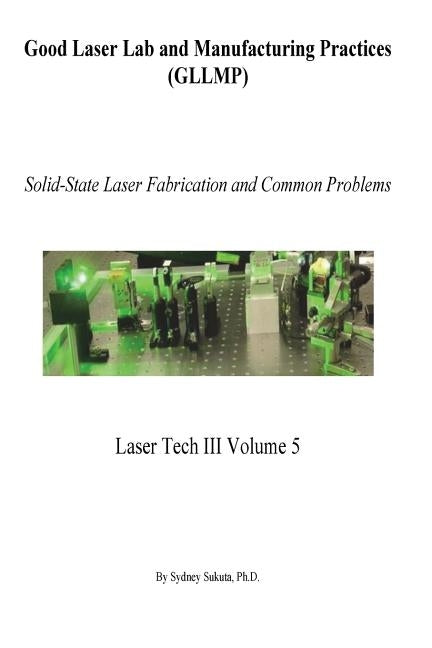 Good Laser Lab and Manufacturing Practices (GLLMP): Solid-State Laser Fabrication and Common Problems by Sukuta, Sydney