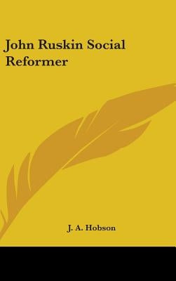 John Ruskin Social Reformer by Hobson, J. A.