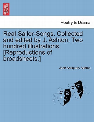 Real Sailor-Songs. Collected and Edited by J. Ashton. Two Hundred Illustrations. [Reproductions of Broadsheets.] by Ashton, John Antiquary