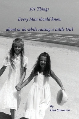 101 Things Every Man should know about or do while raising a Little Girl by Simonsen, Dan