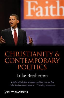 Christianity and Contemporary Politics: The Conditions and Possibilities of Faithful Witness by Bretherton, Luke