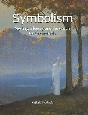 Symbolism: Mystery, allegory, and the search for the invisible by Brodskaïa, Nathalia