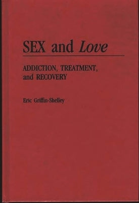 Sex and Love: Addiction, Treatment, and Recovery by Griffin-Shelley, Eric