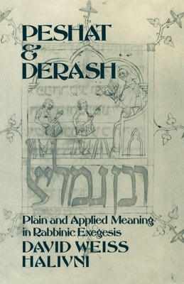 Peshat and Derash: Plain and Applied Meaning in Rabbinic Exegesis by Halivni, David Weiss