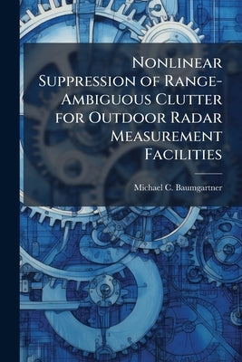 Nonlinear Suppression of Range-Ambiguous Clutter for Outdoor Radar Measurement Facilities by Baumgartner, Michael C.