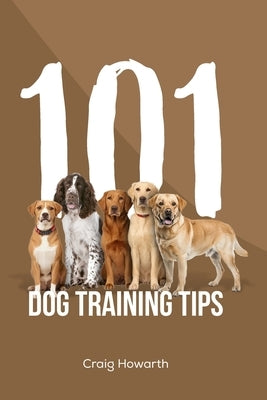 101 Dog Training Tips: Base level dog training by Howarth, Craig