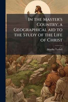 In the Master's Country; a Geographical aid to the Study of the Life of Christ by Tarbell, Martha