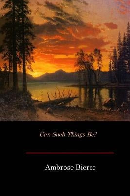 Can Such Things Be? by Bierce, Ambrose