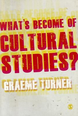 What′s Become of Cultural Studies? by Turner, Graeme