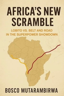 Africa's New Scramble: Lobito vs. Belt and Road in the Superpower Showdown by Mutarambirwa, Bosco