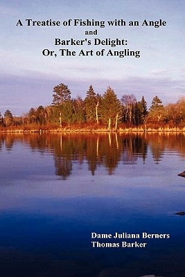 A Treatise of Fishing with an Angle and Barker's Delight: Or, the Art of Angling by Berners, Juliana