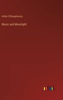 Music and Moonlight by O'Shaughnessy, Arthur