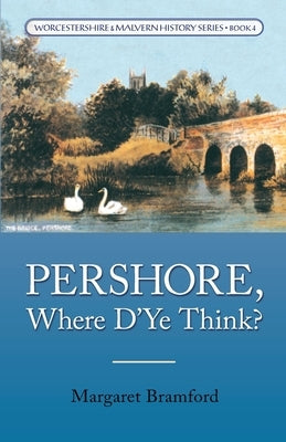 Pershore, Where D'Ye Think?: Worcestershire & Malvern History Series Book 4 by Bramford, Margaret