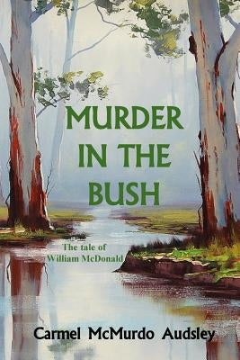 Murder In The Bush: The Tale of William McDonald by Audsley, Carmel McMurdo