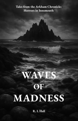 Waves of Madness: Tales from the Arkham Chronicle: Horrors in Innsmouth by Hall, R. I.