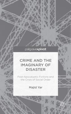 Crime and the Imaginary of Disaster: Post-Apocalyptic Fictions and the Crisis of Social Order by Yar, M.