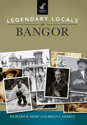 Legendary Locals of Bangor by Shaw, Richard R.