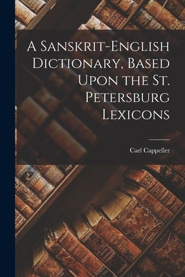 A Sanskrit-English Dictionary, Based Upon the St. Petersburg Lexicons by Cappeller, Carl