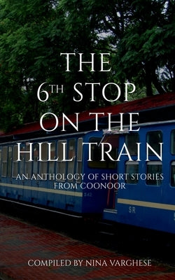 The 6th Stop on the Hill Train by Varghese, Nina