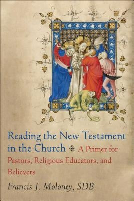 Reading the New Testament in the Church: A Primer for Pastors, Religious Educators, and Believers by Moloney, Francis J. Sdb