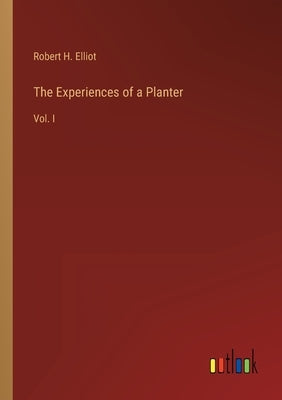 The Experiences of a Planter: Vol. I by Elliot, Robert H.