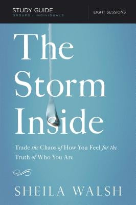 The Storm Inside Bible Study Guide: Trade the Chaos of How You Feel for the Truth of Who You Are by Walsh, Sheila