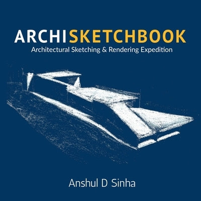 Archisketchbook: Architectural Sketching and Rendering Expedition by Anshul D Sinha