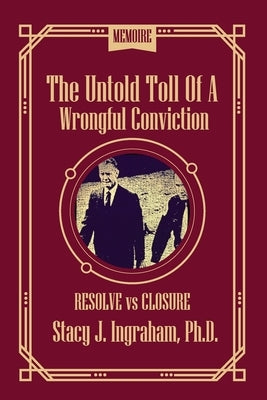 The Untold Toll of a Wrongful Conviction: Resolve vs Closure by Ingraham, Stacy
